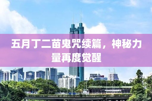 五月丁二苗鬼咒續(xù)篇,神秘力量再度覺醒
