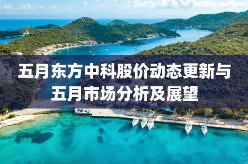 五月東方中科股價動態更新與五月市場分析及展望
