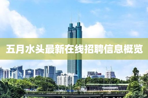 五月水頭最新在線招聘信息概覽