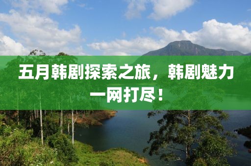 五月韓劇探索之旅，韓劇魅力一網(wǎng)打盡！