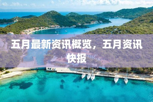 五月最新資訊概覽，五月資訊快報(bào)