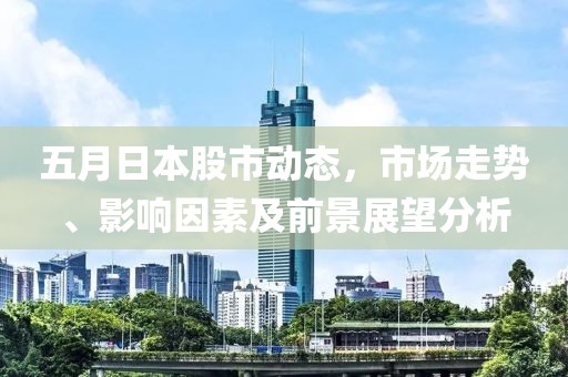 五月日本股市動態,市場走勢、影響因素及前景展望分析