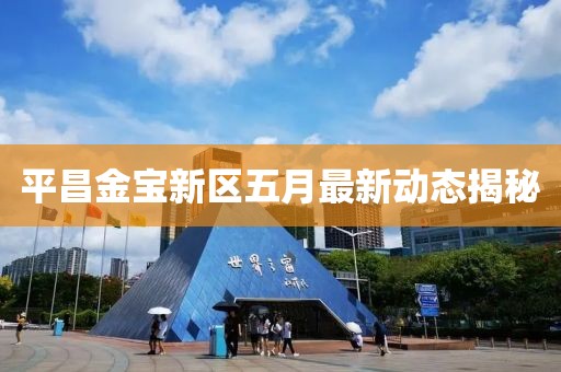 平昌金寶新區五月最新動態揭秘