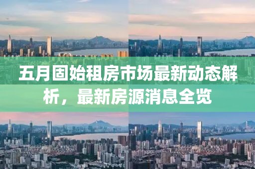 五月固始租房市場最新動態解析,最新房源消息全覽