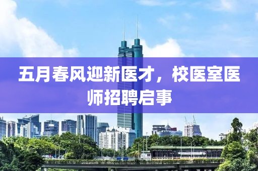 五月春風迎新醫才,校醫室醫師招聘啟事