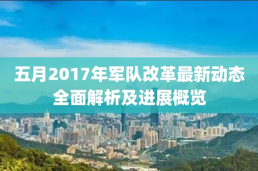 五月2017年軍隊改革最新動態全面解析及進展概覽