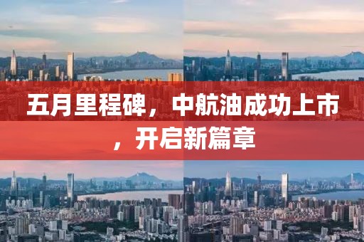 五月里程碑，中航油成功上市，開啟新篇章