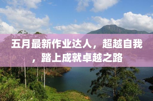 五月最新作業達人,超越自我,踏上成就卓越之路
