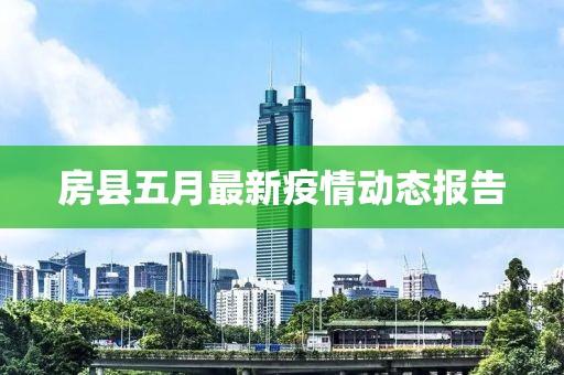 房縣五月最新疫情動(dòng)態(tài)報(bào)告