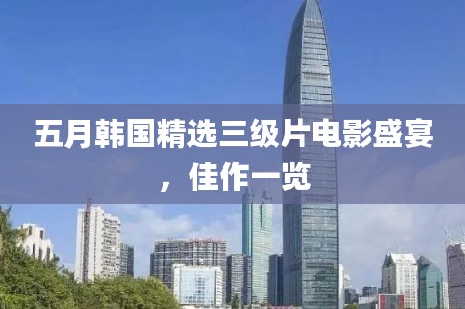 五月韓國(guó)精選三級(jí)片電影盛宴，佳作一覽