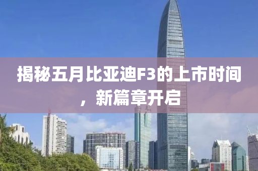 揭秘五月比亞迪F3的上市時間,新篇章開啟