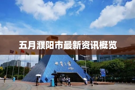 五月濮陽市最新資訊概覽