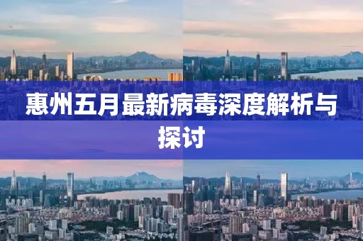惠州五月最新病毒深度解析與探討