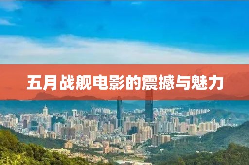 五月戰艦電影的震撼與魅力