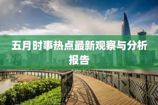 五月時事熱點最新觀察與分析報告