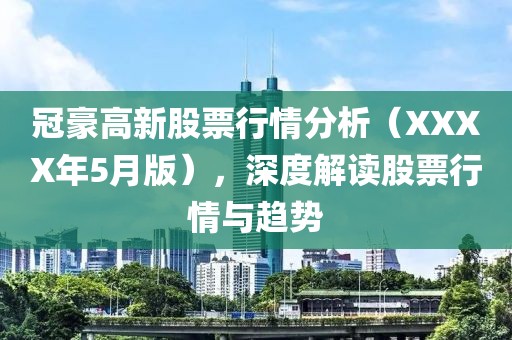 冠豪高新股票行情分析(XXXX年5月版),深度解讀股票行情與趨勢