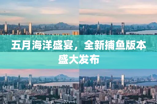 五月海洋盛宴,全新捕魚版本盛大發布