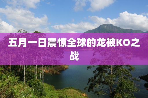 五月一日震驚全球的龍被KO之戰(zhàn)