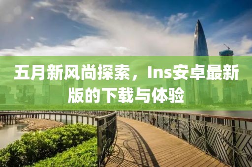 五月新風(fēng)尚探索,Ins安卓最新版的下載與體驗(yàn)