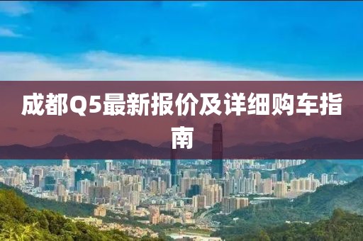 成都Q5最新報價及詳細購車指南