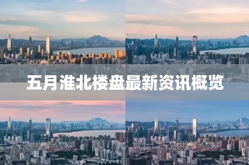 五月淮北樓盤最新資訊概覽