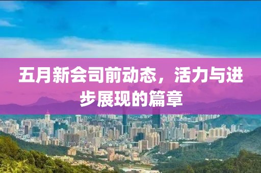 五月新會司前動態，活力與進步展現的篇章
