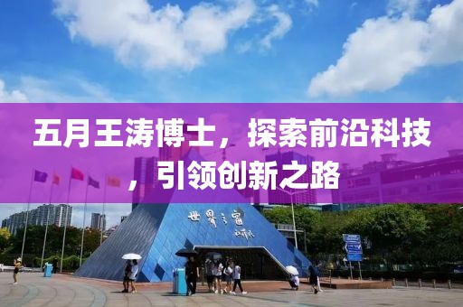 五月王濤博士，探索前沿科技，引領創新之路