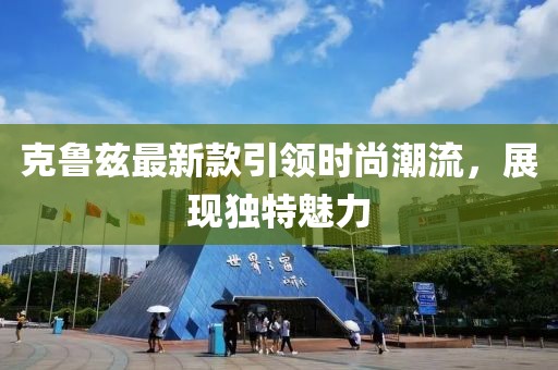 克魯茲最新款引領時尚潮流,展現(xiàn)獨特魅力