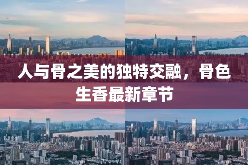 人與骨之美的獨特交融,骨色生香最新章節