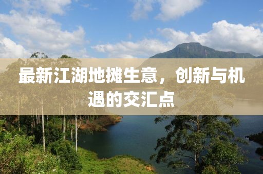 最新江湖地攤生意,創新與機遇的交匯點