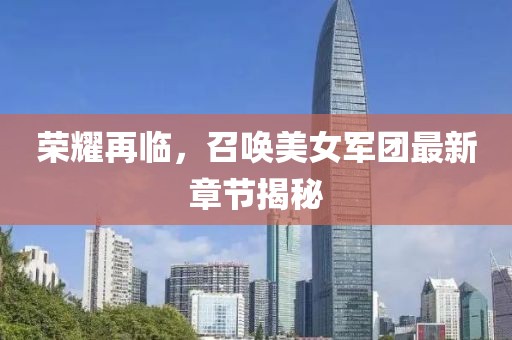 榮耀再臨,召喚美女軍團最新章節揭秘