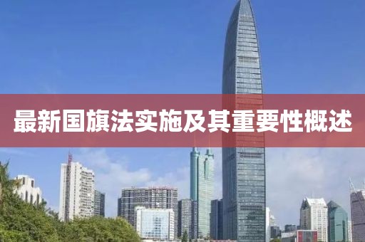最新國旗法實(shí)施及其重要性概述