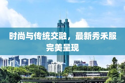 時尚與傳統交融，最新秀禾服完美呈現