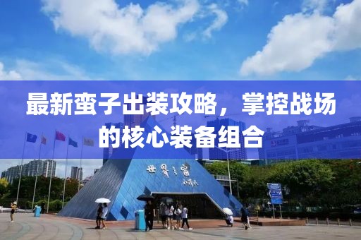 最新蠻子出裝攻略,掌控戰場的核心裝備組合