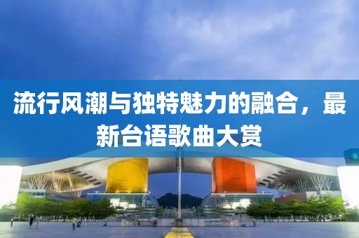 流行風(fēng)潮與獨(dú)特魅力的融合,最新臺語歌曲大賞