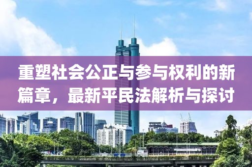 重塑社會公正與參與權利的新篇章,最新平民法解析與探討