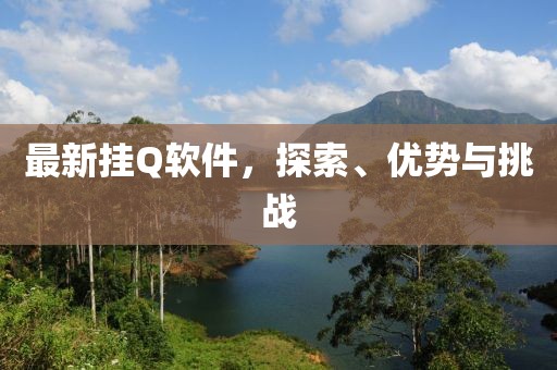 最新掛Q軟件,探索、優勢與挑戰
