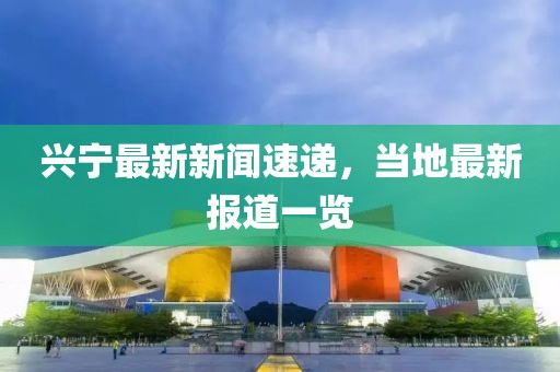 興寧最新新聞速遞,當地最新報道一覽
