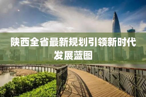 陜西全省最新規劃引領新時代發展藍圖