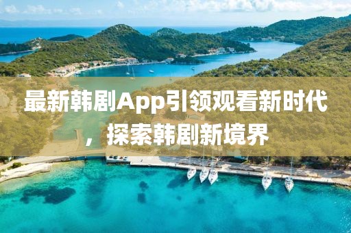 最新韓劇App引領(lǐng)觀看新時(shí)代,探索韓劇新境界