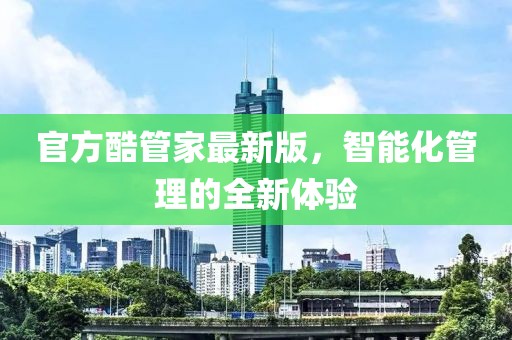 官方酷管家最新版,智能化管理的全新體驗