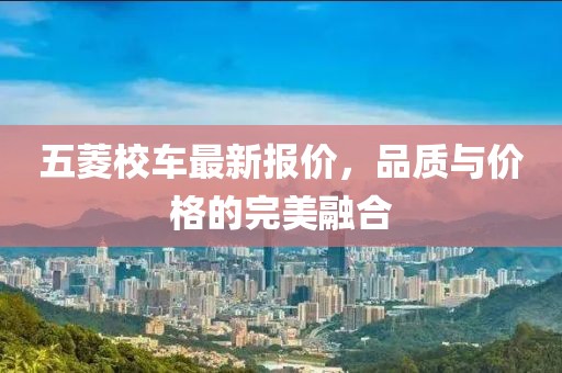 五菱校車最新報價,品質與價格的完美融合