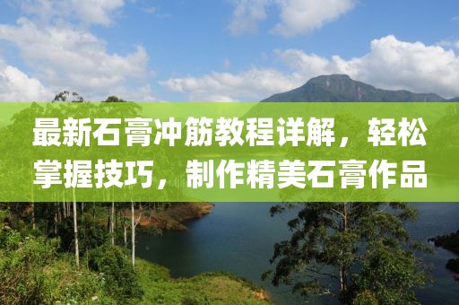 最新石膏沖筋教程詳解,輕松掌握技巧,制作精美石膏作品