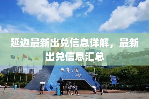 延邊最新出兌信息詳解,最新出兌信息匯總