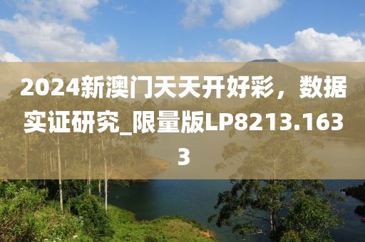 2024新澳門天天開(kāi)好彩，數(shù)據(jù)實(shí)證研究_限量版LP8213.1633