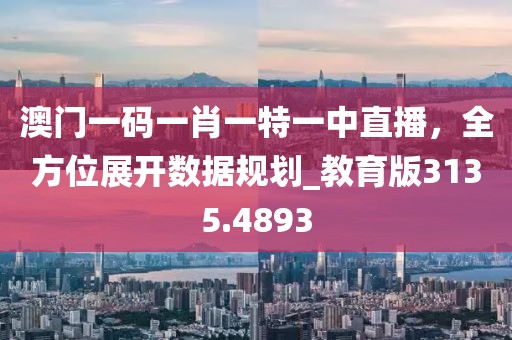 澳門一碼一肖一特一中直播,全方位展開數據規劃_教育版3135.4893