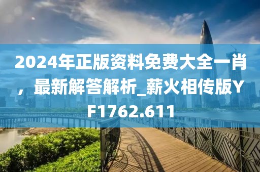 2024年正版資料免費大全一肖,最新解答解析_薪火相傳版YF1762.611