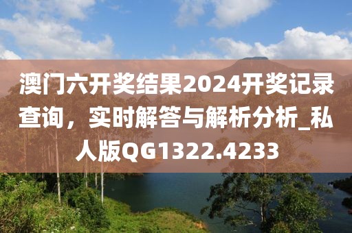 澳門六開獎結果2024開獎記錄查詢,實時解答與解析分析_私人版QG1322.4233