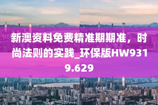 新澳資料免費精準期期準,時尚法則的實踐_環保版HW9319.629
