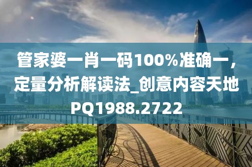 管家婆一肖一碼100%準確一,定量分析解讀法_創意內容天地PQ1988.2722